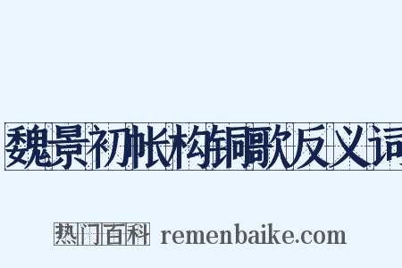 魏景初帐构铜歌反义词是什么意思的图片